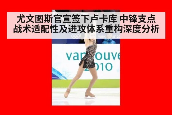 尤文图斯官宣签下卢卡库 中锋支点战术适配性及进攻体系重构深度分析