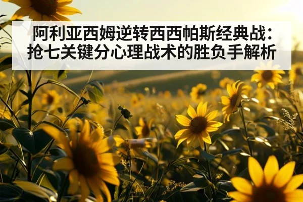 阿利亚西姆逆转西西帕斯经典战：抢七关键分心理战术的胜负手解析