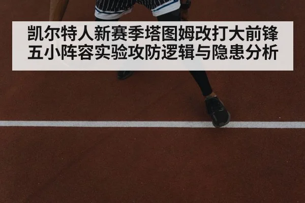 凯尔特人新赛季塔图姆改打大前锋 五小阵容实验攻防逻辑与隐患分析