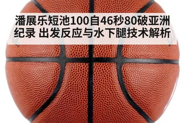 潘展乐短池100自46秒80破亚洲纪录 出发反应与水下腿技术解析